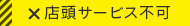 店頭サービス不可